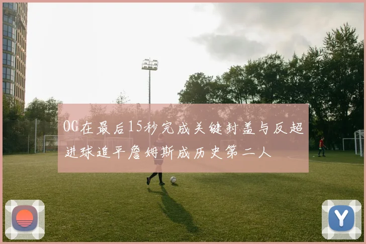 OG在最后15秒完成关键封盖与反超进球追平詹姆斯成历史第二人