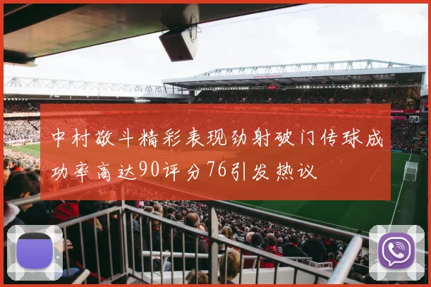 中村敬斗精彩表现劲射破门传球成功率高达90评分76引发热议