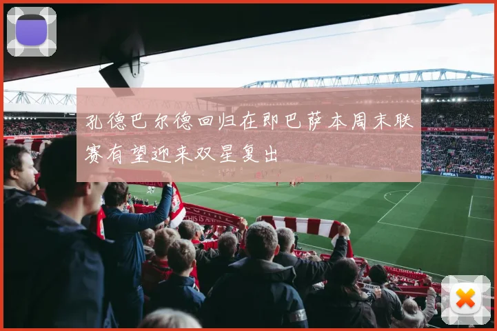 孔德巴尔德回归在即巴萨本周末联赛有望迎来双星复出