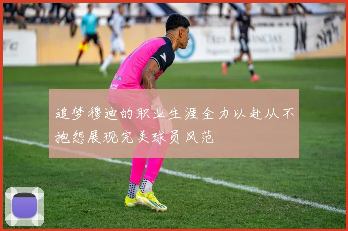 追梦穆迪的职业生涯全力以赴从不抱怨展现完美球员风范