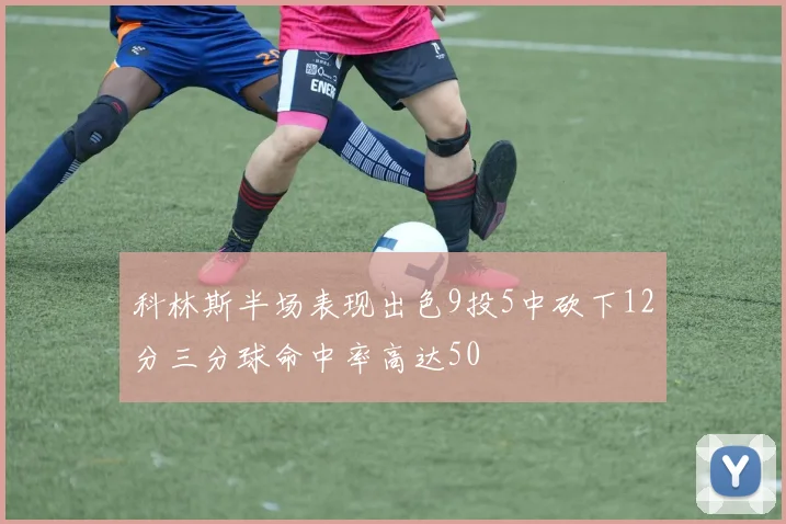 科林斯半场表现出色9投5中砍下12分三分球命中率高达50