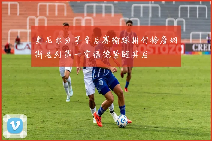 奥尼尔分享季后赛输球排行榜詹姆斯名列第一霍福德紧随其后