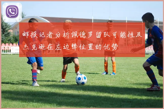 邮报记者分析佩德罗留队可能性及杰克逊在左边锋位置的优势