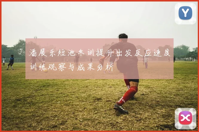 潘展乐短池冬训提升出发反应速度训练观察与成果分析