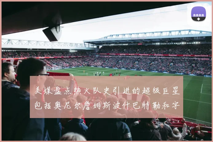 美媒盘点热火队史引进的超级巨星包括奥尼尔詹姆斯波什巴特勒和字母哥