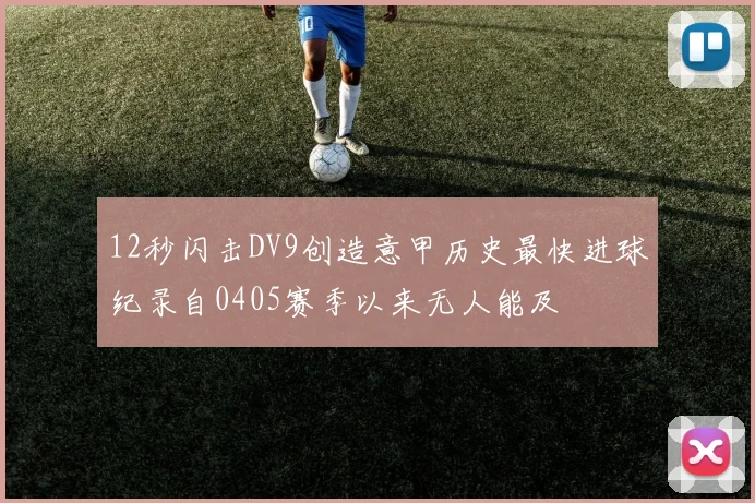 12秒闪击DV9创造意甲历史最快进球纪录自0405赛季以来无人能及