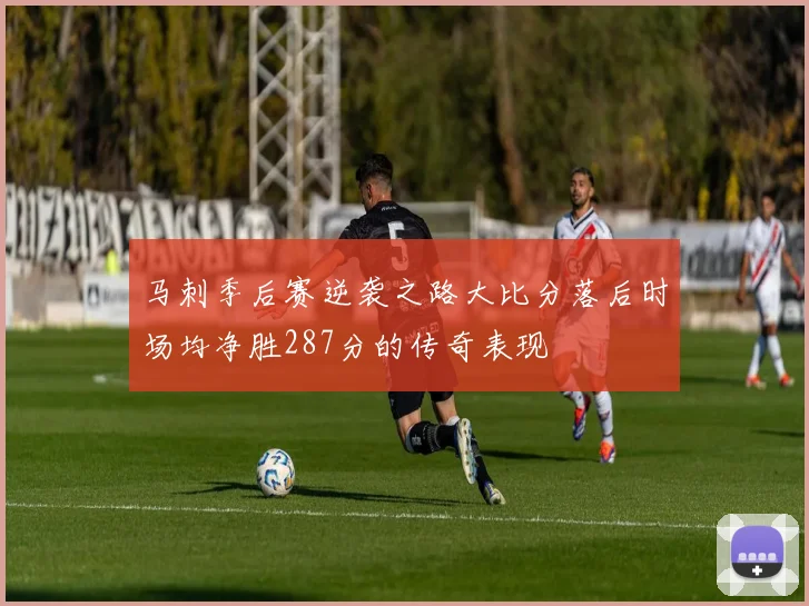 马刺季后赛逆袭之路大比分落后时场均净胜287分的传奇表现