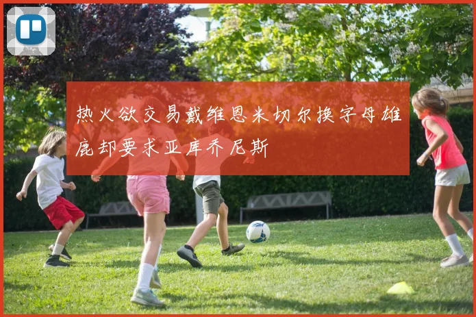 热火欲交易戴维恩米切尔换字母雄鹿却要求亚库乔尼斯