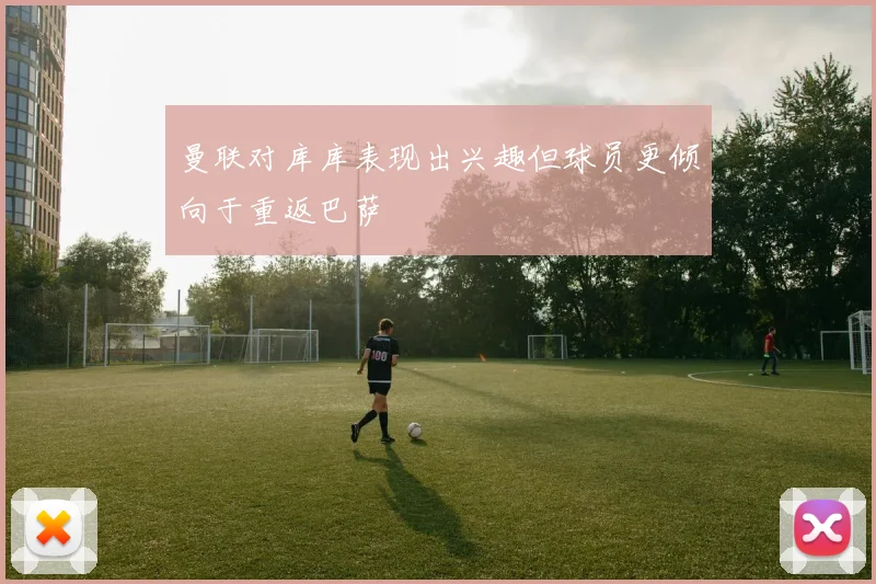 曼联对库库表现出兴趣但球员更倾向于重返巴萨