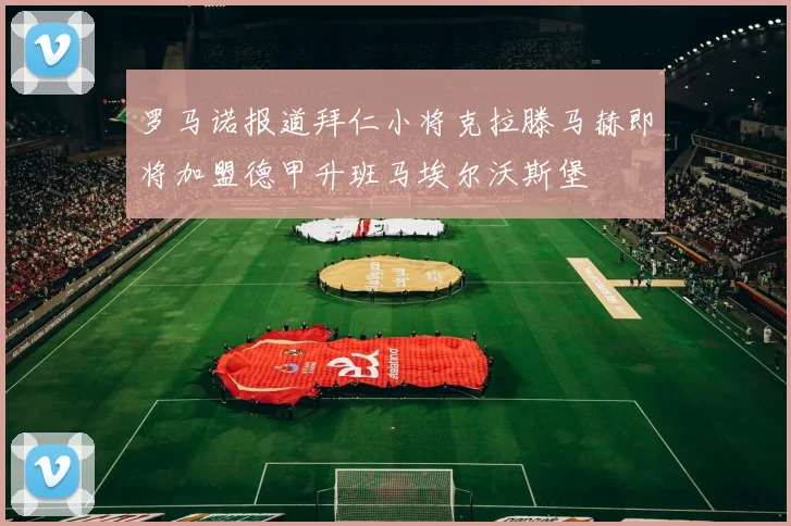 罗马诺报道拜仁小将克拉滕马赫即将加盟德甲升班马埃尔沃斯堡