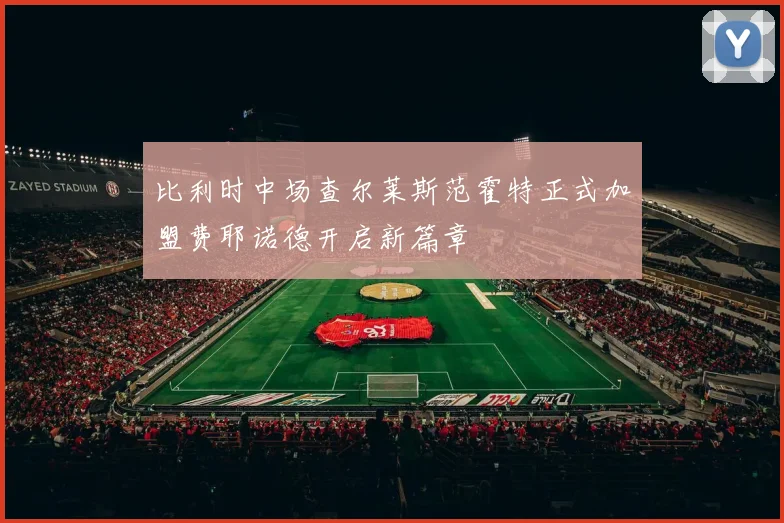 比利时中场查尔莱斯范霍特正式加盟费耶诺德开启新篇章